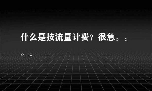 什么是按流量计费？很急。。。。