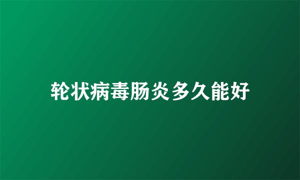 轮状病毒肠炎多久能好