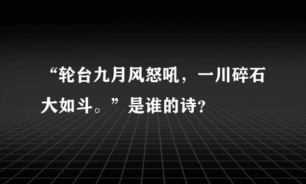 “轮台九月风怒吼，一川碎石大如斗。”是谁的诗？