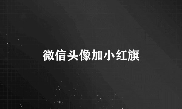 微信头像加小红旗