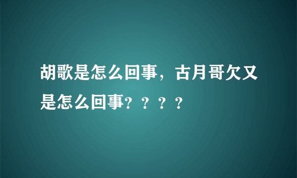 胡歌是怎么回事，古月哥欠又是怎么回事？？？？