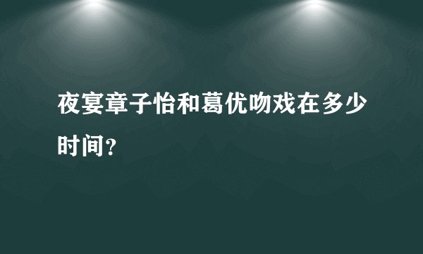 夜宴章子怡和葛优吻戏在多少时间？