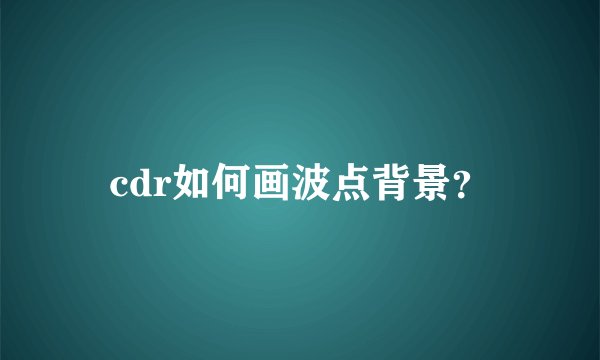 cdr如何画波点背景？