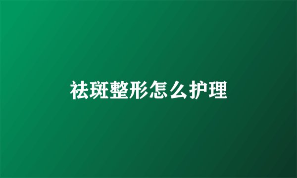祛斑整形怎么护理