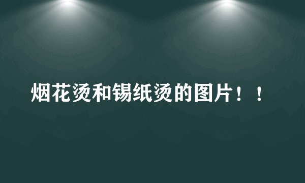 烟花烫和锡纸烫的图片!!
