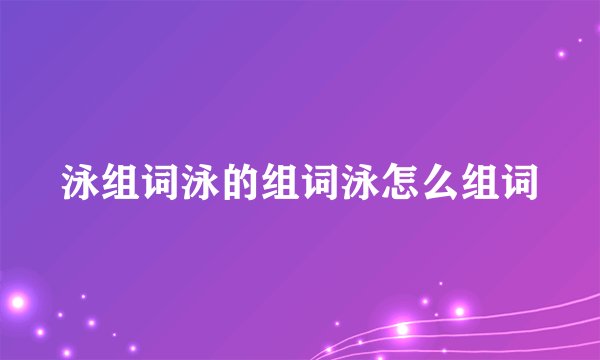 泳组词泳的组词泳怎么组词