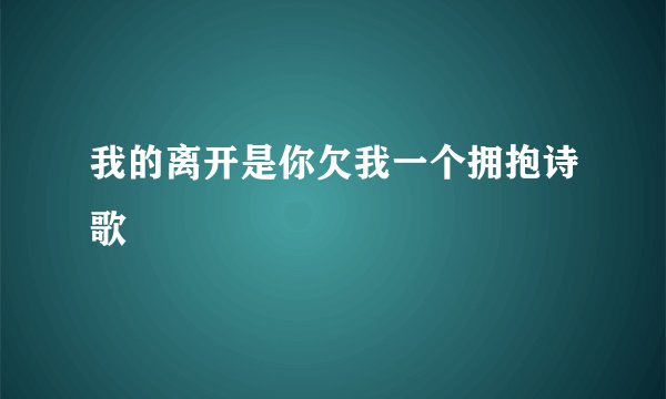 我的离开是你欠我一个拥抱诗歌