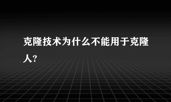 克隆技术为什么不能用于克隆人?