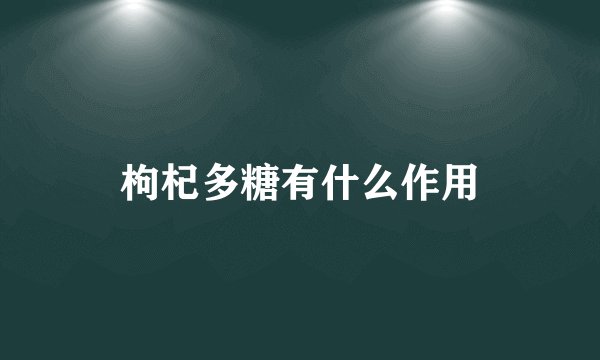 枸杞多糖有什么作用