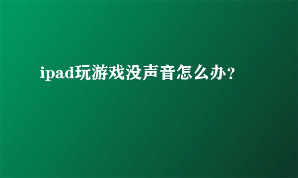 ipad玩游戏没声音怎么办？