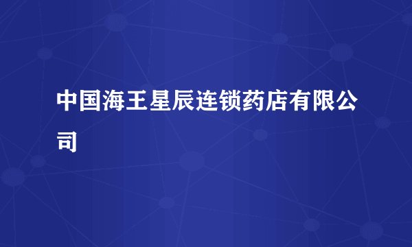 中国海王星辰连锁药店有限公司