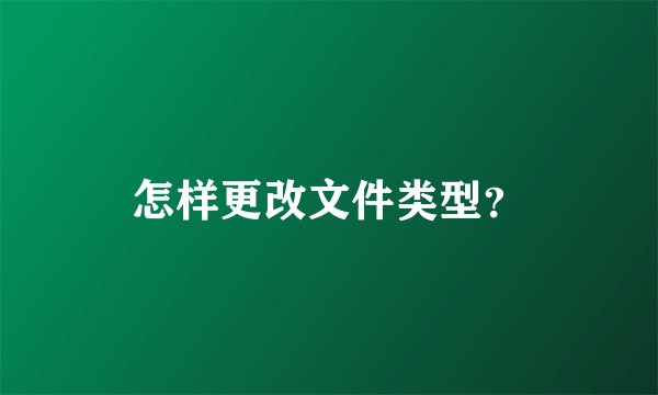 怎样更改文件类型?