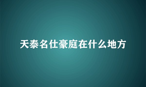 天泰名仕豪庭在什么地方