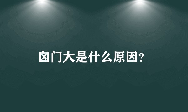 囟门大是什么原因？