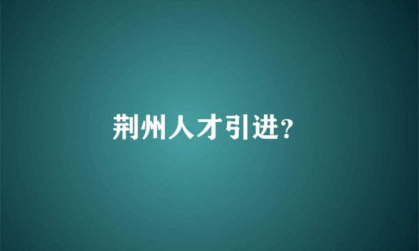 荆州人才引进？