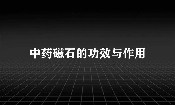中药磁石的功效与作用