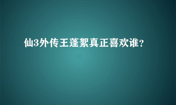 仙3外传王蓬絮真正喜欢谁？