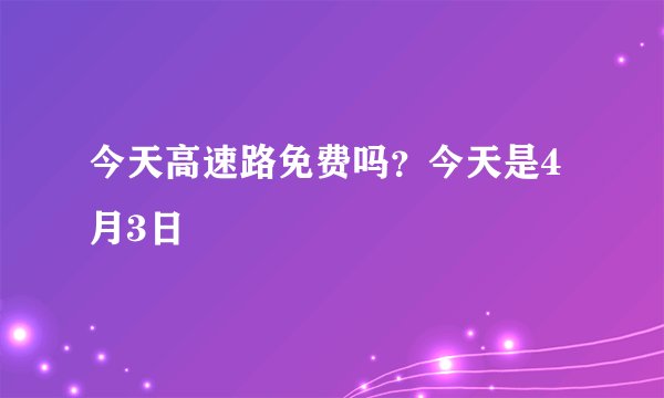 今天高速路免费吗？今天是4月3日
