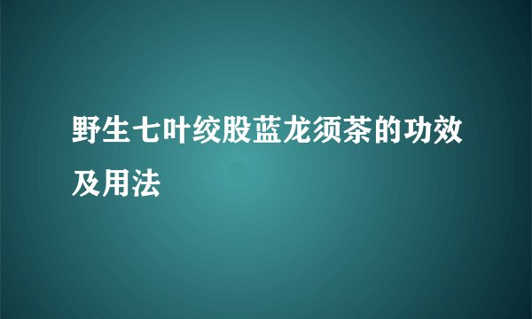 野生七叶绞股蓝龙须茶的功效及用法