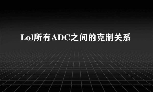 Lol所有ADC之间的克制关系