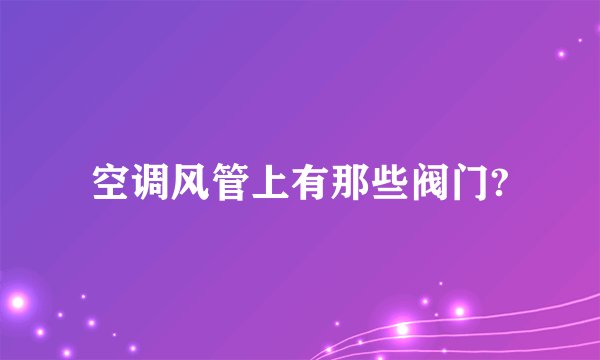 空调风管上有那些阀门?