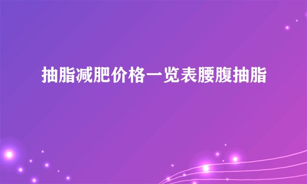 抽脂减肥价格一览表腰腹抽脂