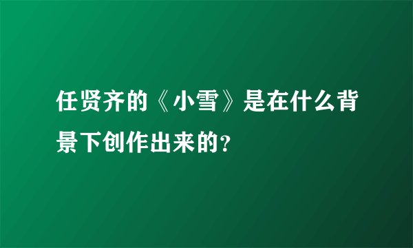 任贤齐的《小雪》是在什么背景下创作出来的？