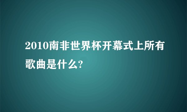 2010南非世界杯开幕式上所有歌曲是什么?