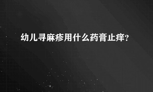 幼儿寻麻疹用什么药膏止痒？