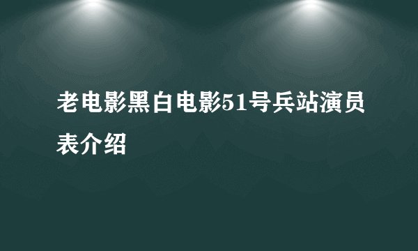 老电影黑白电影51号兵站演员表介绍