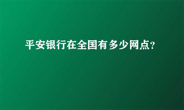 平安银行在全国有多少网点？
