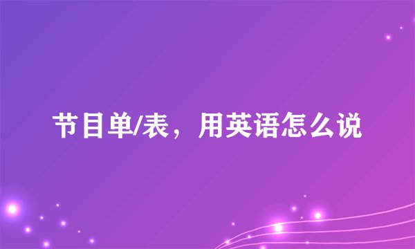 节目单/表，用英语怎么说