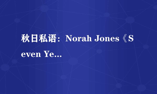 秋日私语:Norah Jones《Seven Years》