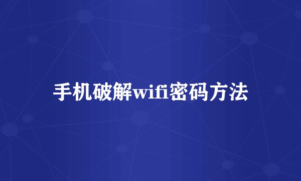 手机破解wifi密码方法