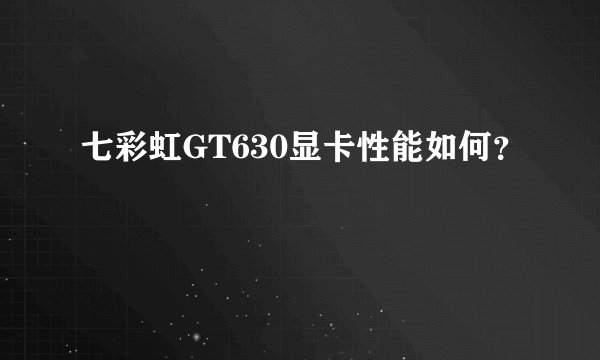 七彩虹GT630显卡性能如何？