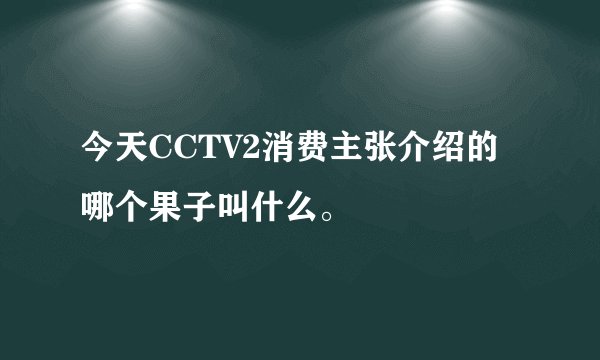 今天CCTV2消费主张介绍的哪个果子叫什么。