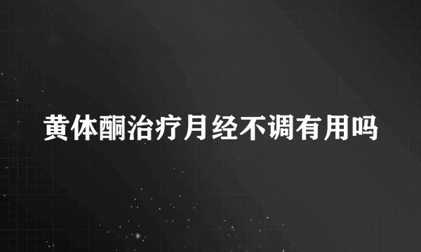 黄体酮治疗月经不调有用吗