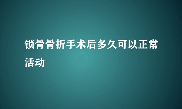 锁骨骨折手术后多久可以正常活动