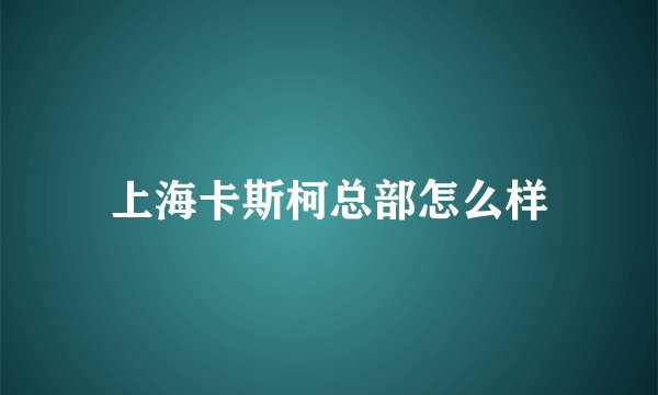 上海卡斯柯总部怎么样