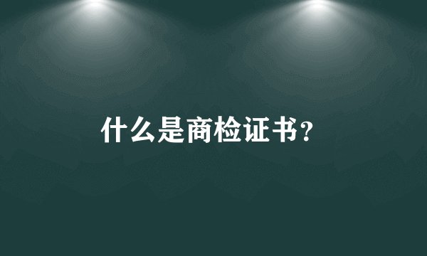 什么是商检证书？