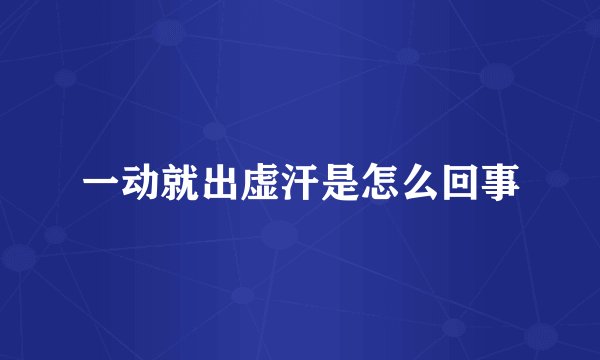 一动就出虚汗是怎么回事