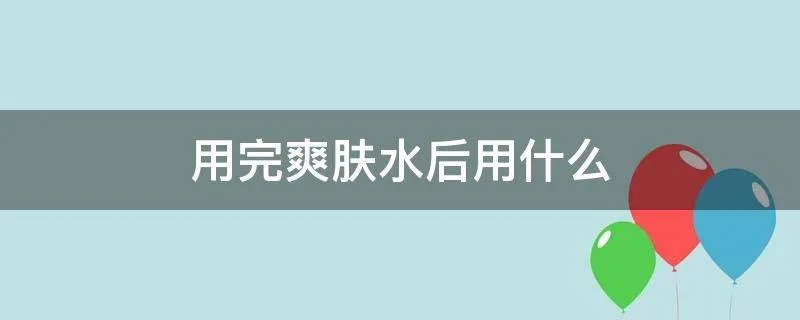 用完爽肤水后用什么
