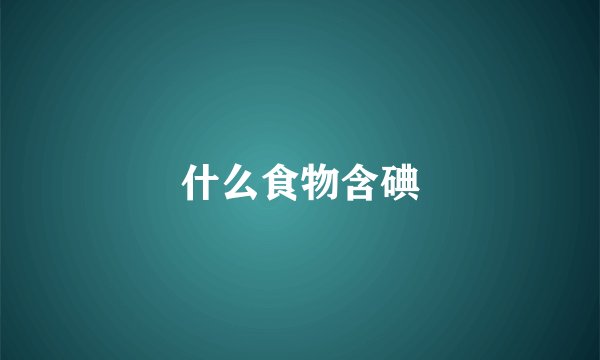 什么食物含碘