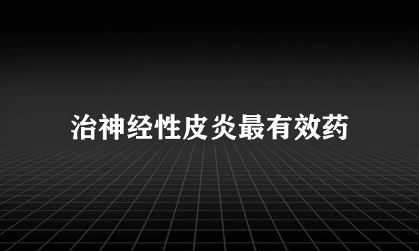 治神经性皮炎最有效药