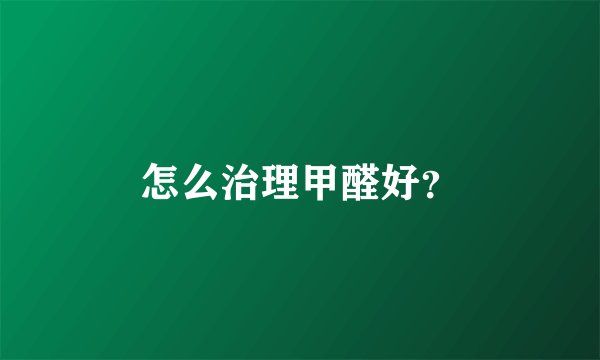 怎么治理甲醛好？