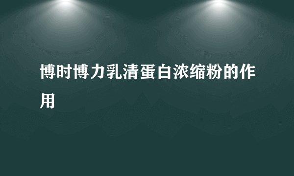博时博力乳清蛋白浓缩粉的作用