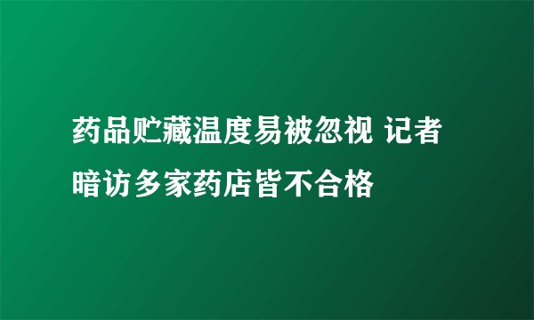 药品贮藏温度易被忽视 记者暗访多家药店皆不合格