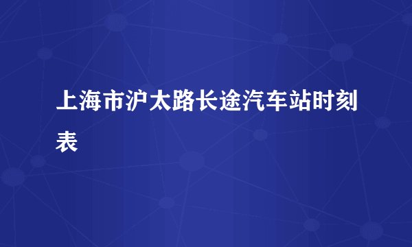 上海市沪太路长途汽车站时刻表