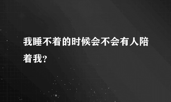 我睡不着的时候会不会有人陪着我？