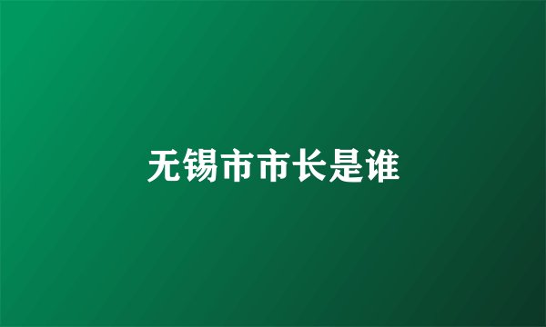 无锡市市长是谁